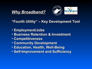 Why Broadband?

“Fourth Utility” – Key Development Tool

• Employment/Jobs
• Business Retention & Investment
• Competitiveness
• Community Development
• Education, Health, Well-Being
• Self-Improvement and Sufficiency
 