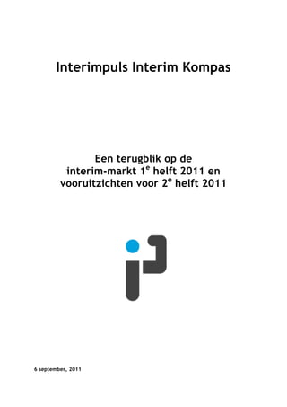Interimpuls Interim Kompas




                Een terugblik op de
          interim-markt 1e helft 2011 en
         vooruitzichten voor 2e helft 2011




6 september, 2011
 