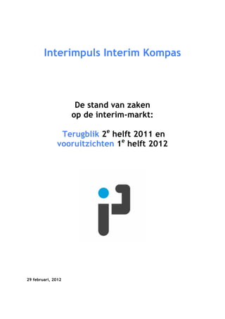 Interimpuls Interim Kompas



                     De stand van zaken
                    op de interim-markt:

               Terugblik 2e helft 2011 en
              vooruitzichten 1e helft 2012




29 februari, 2012
 