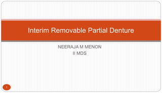 NEERAJA M MENON
II MDS
1
Interim Removable Partial Denture
 