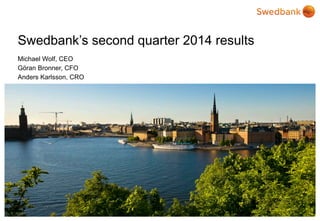 © Swedbank
Swedbank’s second quarter 2014 results
Michael Wolf, CEO
Göran Bronner, CFO
Anders Karlsson, CRO
 
