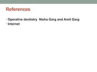 References
• Operative dentistry Nisha Garg and Amit Garg
• Internet
 