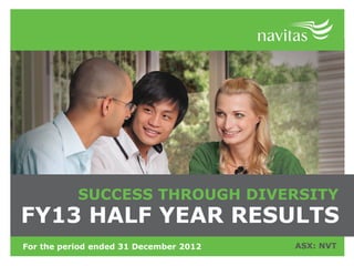 SUCCESS THROUGH DIVERSITY
FY13 HALF YEAR RESULTS
For the period ended 31 December 2012   ASX: NVT
 