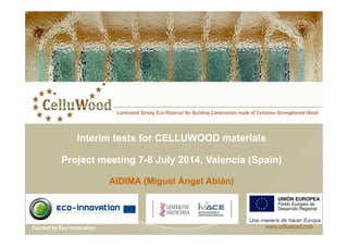 Interim tests for CELLUWOOD materials 
Project meeting 7-8 July 2014, Valencia (Spain) 
AIDIMA (Miguel Ángel Abián) 
 