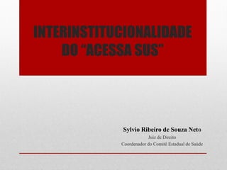 INTERINSTITUCIONALIDADE
DO “ACESSA SUS”
Sylvio Ribeiro de Souza Neto
Juiz de Direito
Coordenador do Comitê Estadual de Saúde
 