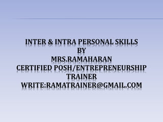 INTER & INTRA PERSONAL SKILLS
BY
MRS.RAMAHARAN
CERTIFIED POSH/ENTREPRENEURSHIP
TRAINER
WRITE:RAMATRAINER@GMAIL.COM
 