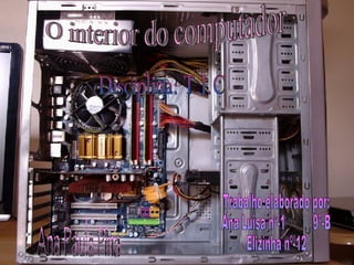 O interior do computador Trabalho elaborado por: Ana Luisa nº-1  9º-B  Elizinha nº-12  Disciplina: T.I.C Ana Paula Pina 