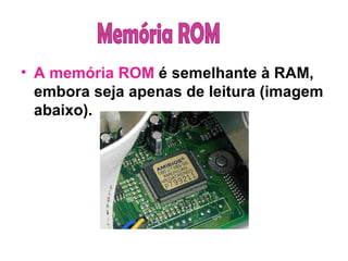 A memória ROM  é semelhante à RAM, embora seja apenas de leitura (imagem abaixo). Memória ROM 