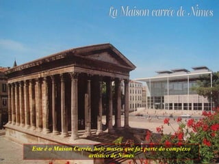 Este é o Maison Carrée, hoje museu que faz parte do complexo artístico de Nimes 