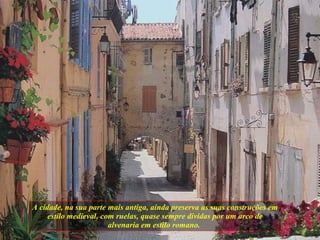 A cidade, na sua parte mais antiga, ainda preserva as suas construções em estilo medieval, com ruelas, quase sempre dividas por um arco de alvenaria em estilo romano.  