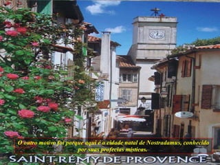 O outro motivo foi porque aqui é a cidade natal de Nostradamus, conhecido por suas profecias místicas.  
