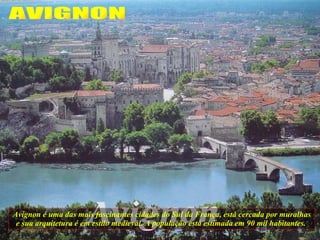 Avignon é uma das mais fascinantes cidades do Sul da França, está cercada por muralhas e sua arquitetura é em estilo medieval. A população está estimada em 90 mil habitantes.  AVIGNON 