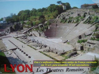 Este é o anfiteatro romano mais antigo da França construído em 15 a.C, para acomodar 30 mil espectadores.  
