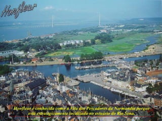 Honfleur é conhecida como a Vila dos Pescadores da Normandia porque está estrategicamente localizada no estuário do Rio Sena. 
