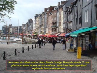 No centro da cidade está o Vieux Bassin (Antiga Doca) do século 17 com pitorescas casas de seis ou sete andares. Aqui é um lugar agradável repleto de bares e retaurantes. 