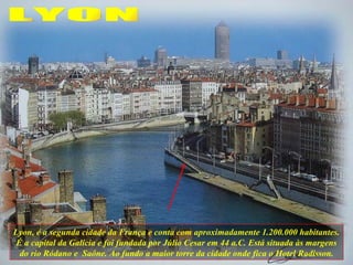 Lyon, é a segunda cidade da França e conta com aproximadamente 1.200.000 habitantes. É a capital da Galícia e foi fundada ...