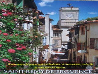 O outro motivo foi porque aqui é a cidade natal de Nostradamus, conhecido por suas profecias místicas.  