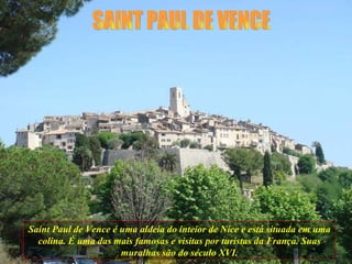 SAINT PAUL DE VENCE Saint Paul de Vence é uma aldeia do inteior de Nice e está situada em uma colina. É uma das mais famos...