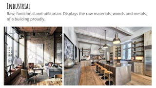 Industrial
Raw, functional and utilitarian. Displays the raw materials, woods and metals,
of a building proudly.
 