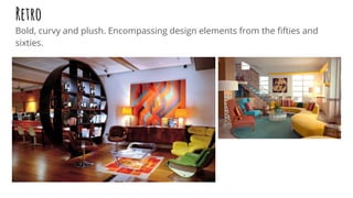 Retro
Bold, curvy and plush. Encompassing design elements from the ﬁfties and
sixties.
 