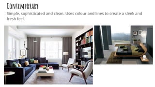 Contemporary
Simple, sophisticated and clean. Uses colour and lines to create a sleek and
fresh feel.
 