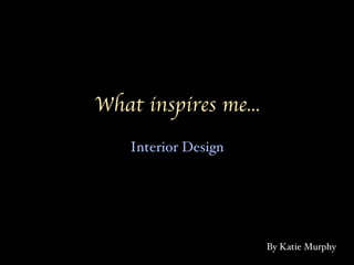What inspires me... Interior Design By Katie Murphy 