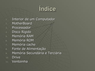 Índice Interior de um Computador MotherBoard Processador Disco Rígido Memória RAM Memória ROM Memória cache Fonte de Alimentação Memória Secundária e Terciária  Drive Ventoinha  