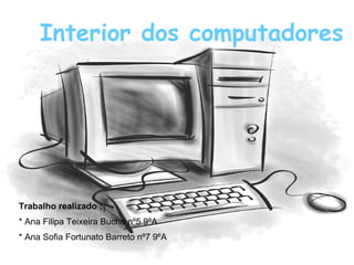 Interior dos computadores Interior dos computadores Trabalho realizado : * Ana Filipa Teixeira Bucho nº5 9ºA * Ana Sofia Fortunato Barreto nº7 9ºA 