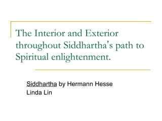 The Interior and Exterior throughout Siddhartha ’ s path to Spiritual enlightenment. Siddhartha  by Hermann Hesse  Linda Lin 