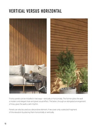 VERTICAL VERSUS HORIZONTAL
Fronto panels can be installed in two ways - vertically or horizontally. The former gives the wall
a modern and elegant look and great visual effect. The latter, through an elongated arrangement
of lines, gives the wall a calm rhythm.
Panels can also be used as a decorative element, if we cover only a selected fragment
of the elevation by placing them horizontally or vertically.
12
 