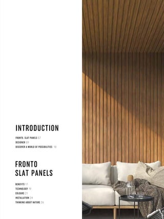 BENEFITS 17
TECHNOLOGY 19
COLOURS 21
INSTALLATION 24
THINKING ABOUT NATURE 26
INTRODUCTION
FRONTO
SLAT PANELS
FRONTO. SLAT PANELS 07
DESIGNER 09
DISCOVER A WORLD OF POSSIBILITIES 10
3
 