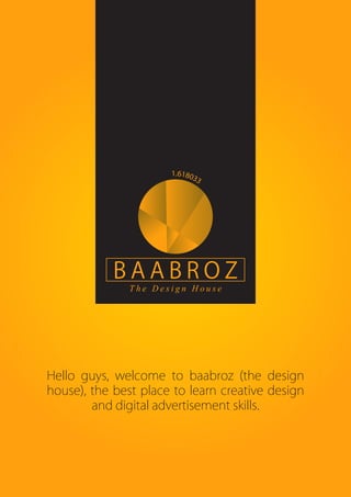 Hello guys, welcome to baabroz (the design
house), the best place to learn creative design
and digital advertisement skills.
 