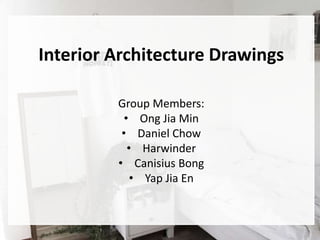 Interior Architecture Drawings
Group Members:
• Ong Jia Min
• Daniel Chow
• Harwinder
• Canisius Bong
• Yap Jia En
 