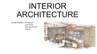 INTERIOR
ARCHITECTURE
Group members : Tan Kah Jun
Lum Si Chu
Alan Koo Ka Lok
Liew Jin
 
