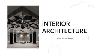 INTERIOR
ARCHITECTURE
presentation begin
 