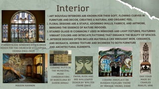 1.
2.
3.
4.
Interior
SWAN, RUSH AND
IRIS WALLPAPER
DESIGN BY WALTER
CRANE (1883)
OAK CHAIR
MADE BY
CHARLES
ROHLFS, 1898
MAISON HANNON
CERAMIC PUTTI IN
THE MUNICIPAL
MUSIC
CONSERVATORY
OF BARCELONA BY
EUSEBI ARNAU
CERAMIC FIREPLACE ON
RUSSIAN FOLKLORE THEME
BY MIKHAIL VRUBEL (1908)
STAINED GLASS WINDOWS BY KOLOMAN
MOSER FOR THE CHURCH OF ST. LEOPOLD,
VIENNA (1902–1907)
 