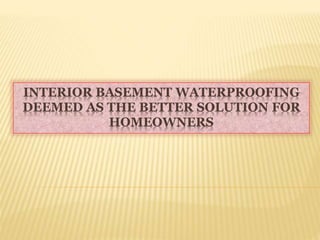 INTERIOR BASEMENT WATERPROOFING
DEEMED AS THE BETTER SOLUTION FOR
HOMEOWNERS
 