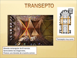Transepto muy corto

Bóveda rectangular de 8 nervios
Apreciables los diagonales,
Parece una bóveda de crucería común.

 