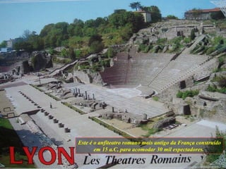 Este é o anfiteatro romano mais antigo da França construído em 15 a.C, para acomodar 30 mil espectadores.  