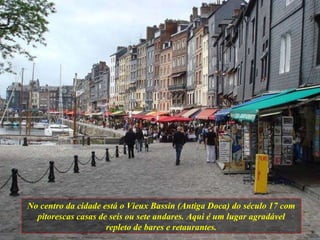 No centro da cidade está o Vieux Bassin (Antiga Doca) do século 17 com pitorescas casas de seis ou sete andares. Aqui é um lugar agradável repleto de bares e retaurantes. 