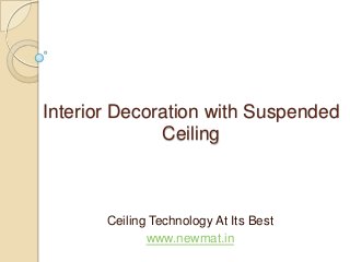 Interior Decoration with Suspended
Ceiling
Ceiling Technology At Its Best
www.newmat.in
 