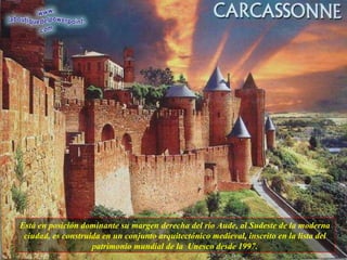 Está en posición dominante su margen derecha del río Aude, al Sudeste de la moderna ciudad, es construida en un conjunto arquitectónico medieval, inscrito en la lista del patrimonio mundial de la  Unesco desde 1997. 