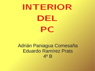 INTERIOR
    DEL
    PC
Adrián Paniagua Comesaña
  Eduardo Ramírez Prats
           4º B
 