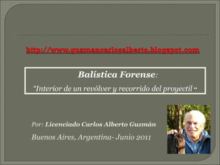 Balística Forense : “ Interior de un revólver y recorrido del proyectil   ” Por:  Licenciado Carlos Alberto Guzmán Buenos Aires, Argentina- Junio 2011 