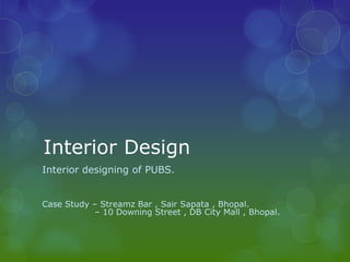 Interior Design
Interior designing of PUBS.


Case Study – Streamz Bar , Sair Sapata , Bhopal.
           – 10 Downing Street , DB City Mall , Bhopal.
 