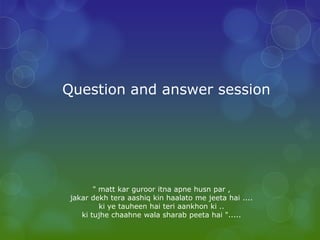 Question and answer session




        " matt kar guroor itna apne husn par ,
 jakar dekh tera aashiq kin haalato me jeeta hai ....
          ki ye tauheen hai teri aankhon ki ..
    ki tujhe chaahne wala sharab peeta hai ".....
 