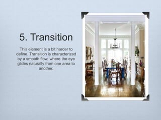 5. Transition
This element is a bit harder to
define. Transition is characterized
by a smooth flow, where the eye
glides naturally from one area to
another.

 