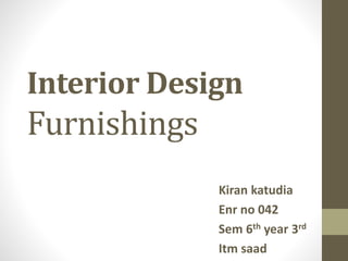 Interior Design
Furnishings
Kiran katudia
Enr no 042
Sem 6th year 3rd
Itm saad
 