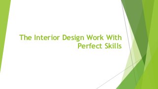 The Interior Design Work With
Perfect Skills
 