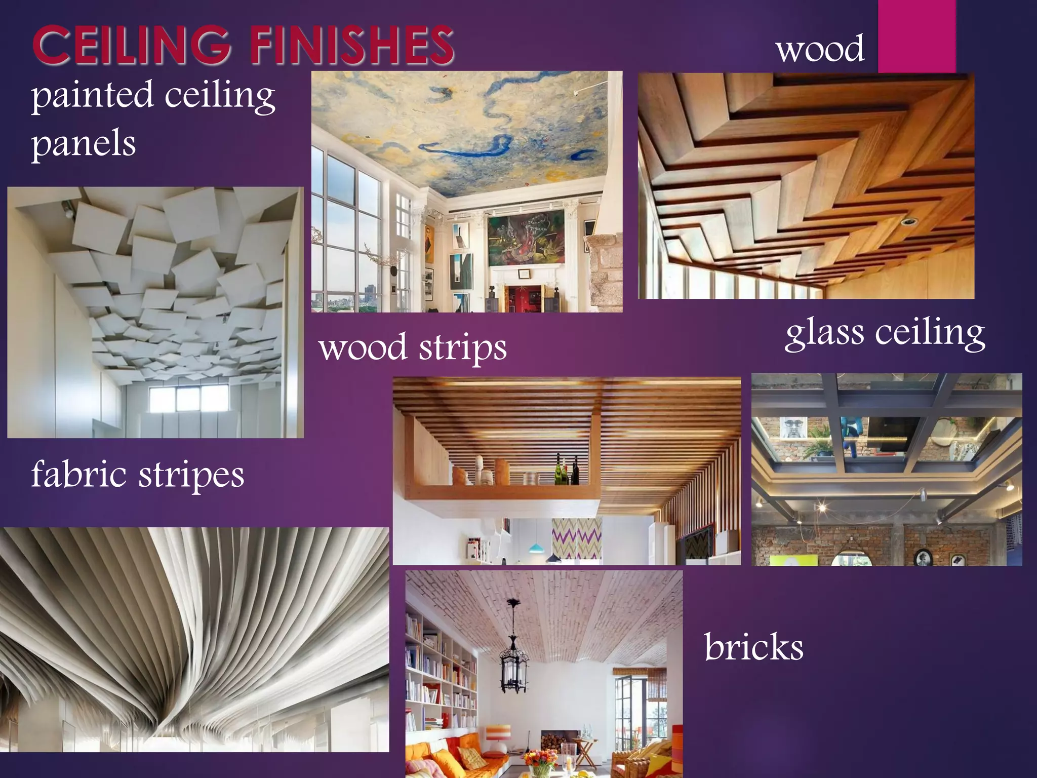 CEILING FINISHES
painted ceiling
panels
wood strips
wood
glass ceiling
fabric stripes
bricks
 